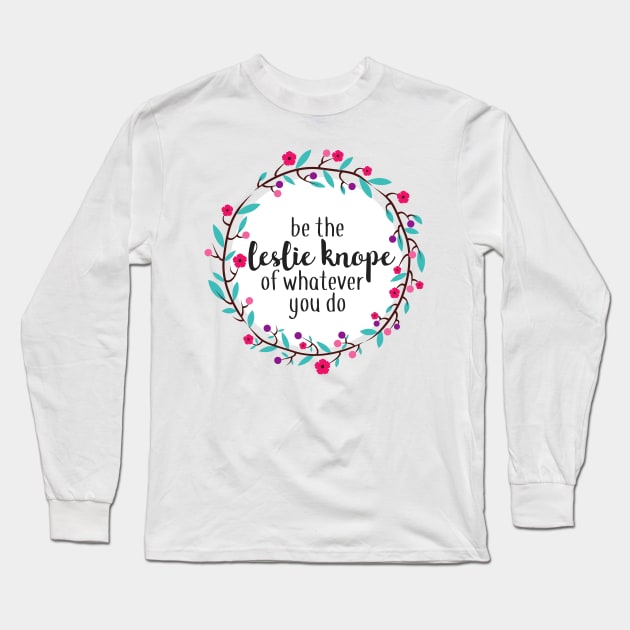 Be the Leslie Knope of Whatever You Do Long Sleeve T-Shirt by annmariestowe